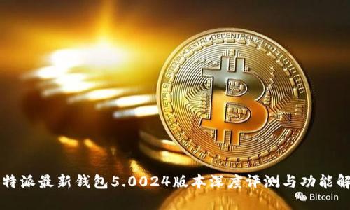 比特派最新钱包5.0024版本深度评测与功能解析