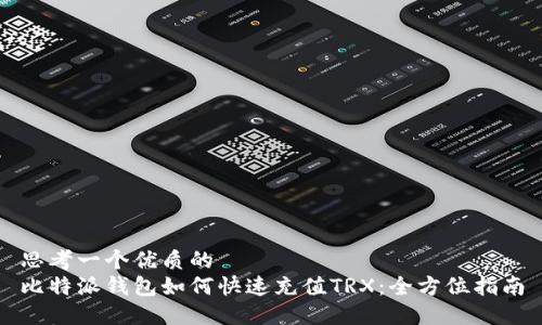 思考一个优质的
比特派钱包如何快速充值TRX：全方位指南