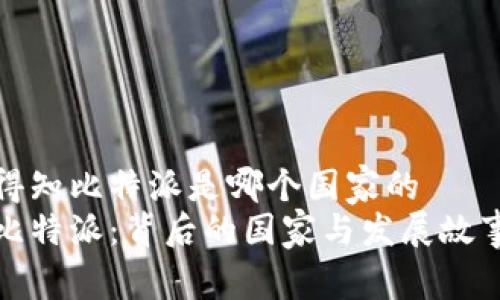 得知比特派是哪个国家的  
比特派：背后的国家与发展故事