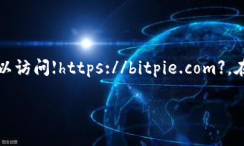 比特派（Bitpie）是一个用于管理和交易加密货币的数字钱包应用。要获取比特派的官方网址，可以访问【https://bitpie.com】。在这个网站上，你可以找到关于比特派数字钱包的详细信息，包括下载链接、用户支持和最新动态。

如果你有其他问题或需要更详细的信息，欢迎随时询问！