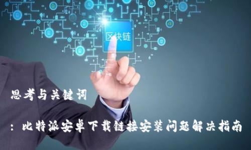 思考与关键词

: 比特派安卓下载链接安装问题解决指南