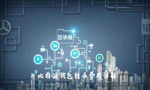  比特派钱包转币费用详解