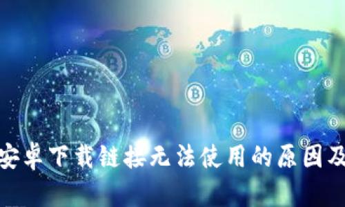 : 比特派安卓下载链接无法使用的原因及解决方案