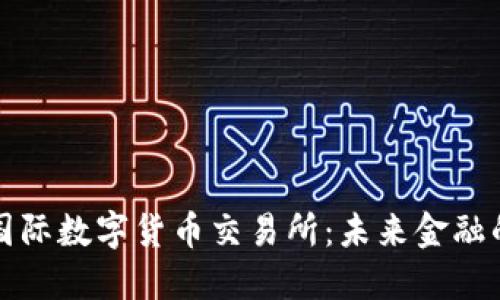 比特国际数字货币交易所：未来金融的枢纽