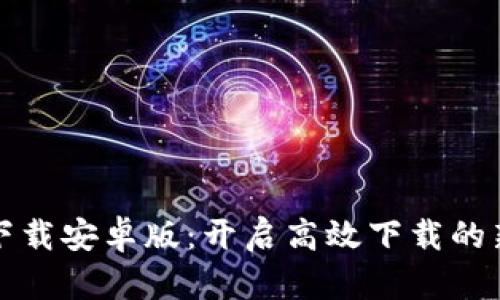 比特下载安卓版：开启高效下载的新选择