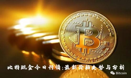 比特现金今日行情：最新价格走势与分析