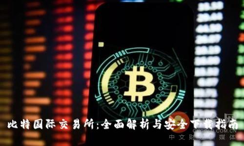 比特国际交易所：全面解析与安全下载指南