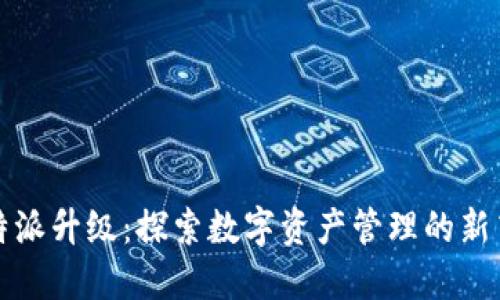 比特派升级：探索数字资产管理的新高度