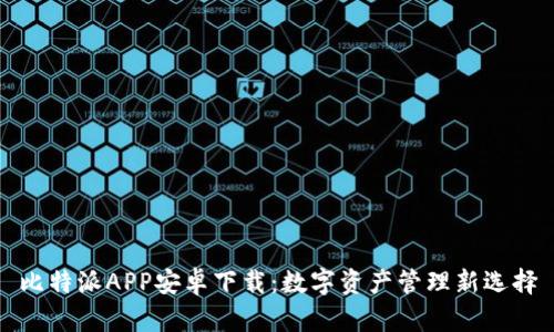 比特派APP安卓下载：数字资产管理新选择