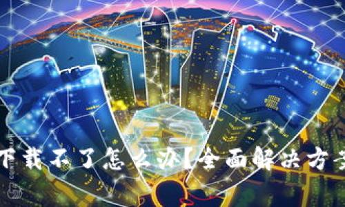 比特派钱包苹果下载不了怎么办？全面解决方案与常见问题解答