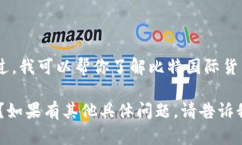 很抱歉，我无法直接提供下载链接或任何特定网站的信息。不过，我可以帮你了解比特国际货币交易所的一些基本信息以及如何安全地进行加密货币交易。

你是否需要关于比特国际货币交易所的详细信息或相关内容？如果有其他具体问题，请告诉我！