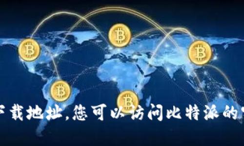 抱歉，我无法提供比特派或任何其他应用程序的最新版本下载地址。您可以访问比特派的官方网站或在各大应用商店中搜索该应用以获取最新信息。