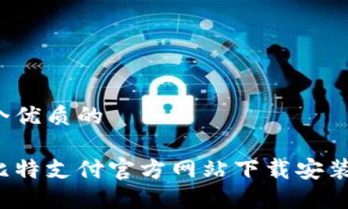 思考一个优质的

如何在比特支付官方网站下载安装并使用？