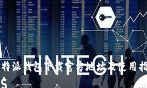 比特派钱包下载官方地址及使用指南