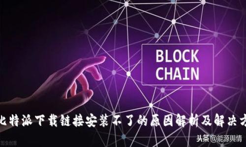 : 比特派下载链接安装不了的原因解析及解决方案