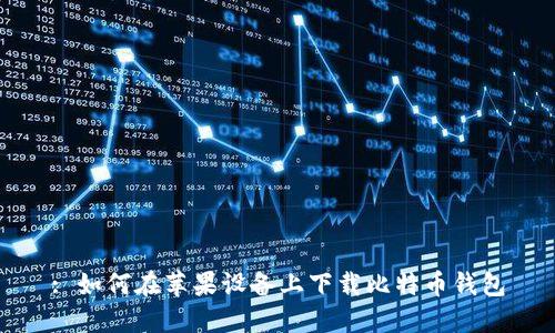 : 如何在苹果设备上下载比特币钱包