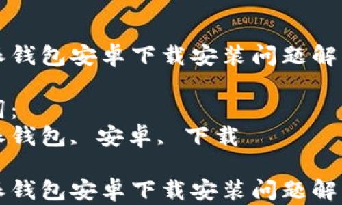 
比特派钱包安卓下载安装问题解决指南

关键词：
比特派钱包, 安卓, 下载

比特派钱包安卓下载安装问题解决指南