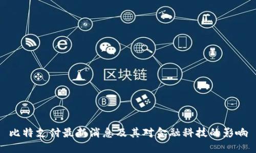 比特支付最新消息及其对金融科技的影响