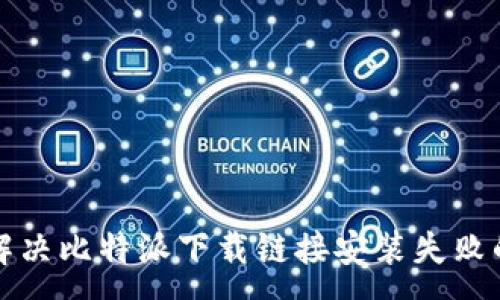 :

如何解决比特派下载链接安装失败的问题