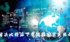 :如何解决比特派下载链接安装失败的问题