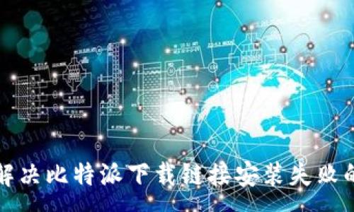 :

如何解决比特派下载链接安装失败的问题