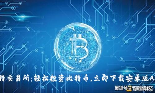 比特交易所：轻松投资比特币，立即下载安卓版APP！