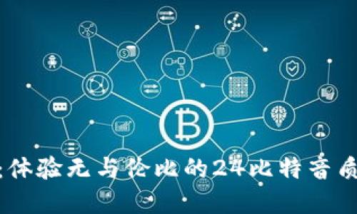 海贝APP播放器：体验无与伦比的24比特音质，畅听音乐盛宴！