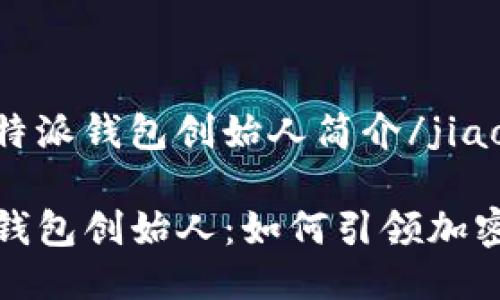 jiaozhuo比特派钱包创始人简介/jiaozhuo

揭秘比特派钱包创始人：如何引领加密货币的未来