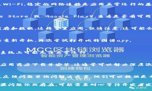关于“比特图谱app打不开了”的问题，你可以尝试以下几种解决方法：

### 1. 检查网络连接
首先，确保你的设备连接到互联网。无论是使用移动数据还是Wi-Fi，稳定的网络连接是应用正常运行的基础。

### 2. 更新应用
检查你的比特图谱app是否为最新版本。前往应用商店（Apple Store 或 Google Play），查看是否有可用的更新。如果有，下载并安装最新版本，看看是否解决了问题。

### 3. 清除缓存和数据
在手机设置中，找到应用管理，选择比特图谱app，尝试清除缓存和数据。这将重置应用，但请注意，这可能会删除一些本地存储的信息。

### 4. 重启设备
有时，简单的重启设备可以解决许多临时故障。尝试关机然后重新开机，再次尝试打开比特图谱app。

### 5. 检查系统更新
确保你的手机操作系统是最新的。某些应用在旧版本的操作系统上可能无法正常运行。

### 6. 重新安装应用
如果上述方法都不奏效，考虑卸载比特图谱app，然后重新从应用商店下载并安装。这通常可以解决深层次的问题。

### 7. 联系客服
如果依然无法打开应用，建议联系比特图谱的客服支持团队，反馈问题并询问解决方案。他们可以提供更专业的帮助。

通过以上步骤，通常可以解决比特图谱app打不开的问题。如果问题依然存在，可能需要耐心等待开发者发布新的补丁或更新。希望这些建议能够帮助到你！