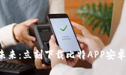 : 畅享数字货币未来：立刻下载比特APP安卓版，实现资产自由
