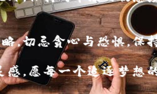 最强比特：如何找到最佳的比特币交易应用

比特币, 交易应用, 加密货币/guanjianci

前言：加密货币的浪潮
在晨雾中的城市，伴随着清晨的第一缕阳光，许多人早已关注起了比特币这样的数字货币。作为一种新兴的资产投资方式，比特币在过去十年间瞬息万变，几乎每时每刻都在吸引着无数投资者的目光。而要在这个波澜壮阔的加密货币市场中占据一席之地，选择一个靠谱、高效的比特币交易应用，显得尤为重要。

一、比特币交易应用的繁多选择
在比特币的新世界中，交易应用就像多姿多彩的花朵，各种各样的APP如雨后春笋般涌现。有些是如同城市街头的咖啡馆，装潢典雅、操作方便，然而有些则可能像封闭的地下酒吧，暗藏风险与欺诈。如何找到这一朵最强的花，成为了每个投资者需要解决的问题。

在选择比特币交易应用时，你可能会遇到许多关键因素，包括用户体验、安全性能、交易费用、可用加密货币种类、客户支持及其附加功能等等。这一切都需要逐一评估，仿佛是在寻找一个志同道合的伙伴，共同踏上财富增值之路。

二、评估交易应用的标准
在无数应用中自信游走，我们可以设定一些标准，以确保自己的决策更加明智。首先，要关注应用的安全性，就像高山上的小溪，清澈见底，才能让人安心饮用。优质的交易所通常会提供多重身份验证、冷钱包存储等安全措施，确保用户资产的安全。

其次，流畅的用户体验是应用的重要特征之一。想象一下，在一个阳光明媚的下午，你坐在窗边，喝着拿铁，使用一款界面简洁、操作直观的APP进行交易，那种畅快感是多么美好！可想而知，复杂的流程与死板的界面只会让你的投资之旅变得无趣且烦躁。

交易费用也不可忽视，想象一下，在你每次的交易中，都要付出不菲的额外费用，这无疑会削弱你的收益。因此，仔细比较不同平台的费用结构，寻找那些具有竞争力价格的交易所，将让你的投资更加高效。

三、闻名遐迩的比特币交易应用推荐
接下来，我们来看看一些在市场中声名显赫的比特币交易应用。例如，Coinbase以其直观的用户界面和强大的安全性能，成为了许多新手和老手首选的平台。想象一下，在一个阳光射进来的小屋中，你随意滑动手指，就能够满足你的投资需求。

另一款值得关注的应用是Binance，它不仅支持多种加密货币交易，更是提供了多样的金融产品与服务，犹如一个资金的百宝箱。无论是现货交易还是期货交易，在这里你都能找到合适的操作模式。

同时，如果你倾向于去中心化的选择，Uniswap是一个极好的选择。想象一下，在一个人潮涌动的市场中，大家可以自由交易，互相信任，这就是去中心化交易平台带来的体验。同时，Uniswap的使用也十分简单，适合各个阶段的用户。

四、风险与机会并存
当然，在这片热土上，机会与风险如影随形。通过交易应用获取收益的同时，你需要时刻警惕市场的波动。市场如同寂静的湖面，或许在瞬间就会掀起波澜，令投资者措手不及。因此，正确的投资心态及全面的市场分析是必不可少的。

将自己的投资结构多元化，犹如在花园里种植不同种类的花卉，即使某一类花开得不太好，也能依靠其他花卉的美丽来保留整个花园的精彩。此外，保持对市场的敏感度，及时调整投资策略，确保在不可预测的环境中，能够稳住自己的航向。

五、总结：迈向比特币投资之旅
在探索比特币交易应用的旅程中，选择一个合适的App无疑是你成功的第一步。在这个过程中，要遵循自己的投资理念，结合市场的动态调整策略，切忌贪心与恐惧，保持冷静的头脑。正如清晨的第一缕阳光，透过晨雾照亮你心中的小径，带你走向属于你的财富之路。

总之，不管你是初入这个领域的投资新手，还是对加密货币颇有研究的资深玩家，都会在探索比特币交易应用的过程中，持续获得新的体验与灵感。愿每一个追逐梦想的你，都能在最强的比特币交易应用中，寻找到属于你的光辉时刻。