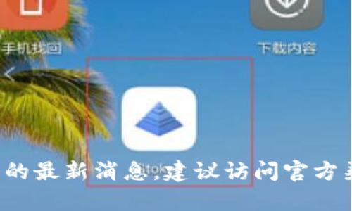 抱歉，我无法提供关于“比特矿场app”的最新消息。建议访问官方渠道或相关新闻网站以获取最新信息。