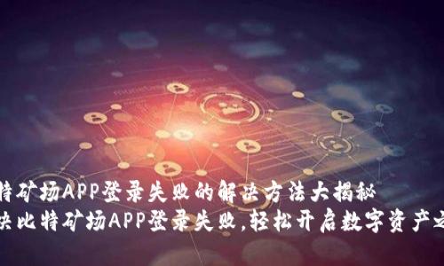 比特矿场APP登录失败的解决方法大揭秘
解决比特矿场APP登录失败，轻松开启数字资产之旅