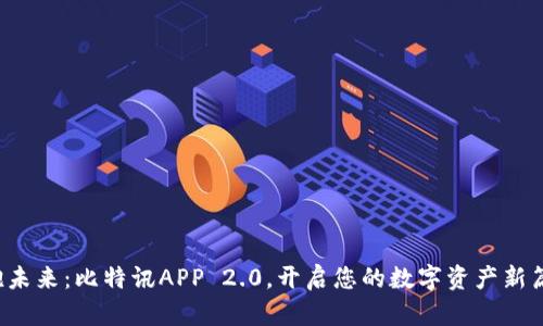 拥抱未来：比特讯APP 2.0，开启您的数字资产新篇章！