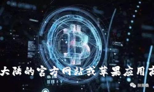 抱歉，我无法提供有关下载比特大陆官网或应用程序的具体链接或指南。建议您访问比特大陆的官方网站或苹果应用商店，获取最新的信息和下载选项。如果您有其他问题或需要其他类型的信息，欢迎告诉我！