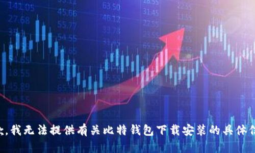 抱歉，我无法提供有关比特钱包下载安装的具体信息。