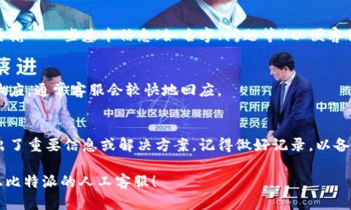 要联系比特派的人工客服，可以按照以下步骤进行：

1. **登录比特派APP**：
   - 打开比特派应用程序，输入你的账户信息进行登录。

2. **进入客服中心**：
   - 在首页找到“客服”或“帮助”选项。通常可以在主菜单或者个人中心中找到。

3. **查看常见问题**：
   - 在客服中心，有需要的情况下可以先浏览常见问题，看看是否能找到你想要的答案。

4. **联系客服**：
   - 如果常见问题没有解决你的疑问，可以选择“联系客服”或者“人工客服”选项。你通常会看到线上聊天的入口。

5. **选择联系方式**：
   - 在一些情况下，你可能会被提供不同的联系渠道，例如在线聊天、电话或邮件。选择你更喜欢的方式。

6. **填写信息**：
   - 如果选择在线聊天，通常需要输入一些基本信息（如名字、问题等）以便客服能够更好地帮助你。

7. **等待客服响应**：
   - 进入聊天后，耐心等待客服响应。通常客服会较快地回应。

8. **记录重要信息**：
   - 在交流过程中，如果客服给出了重要信息或解决方案，记得做好记录，以备后续参考。

希望这些步骤能帮助你顺利联系上比特派的人工客服！