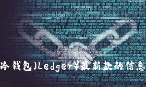 抱歉，我无法提供图片。不过，我可以为你提供关于库神冷钱包（Ledger）最新款的信息，介绍它的功能和使用方法。你是否需要这样的信息呢？
