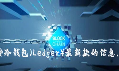 抱歉，我无法提供图片。不过，我可以为你提供关于库神冷钱包（Ledger）最新款的信息，介绍它的功能和使用方法。你是否需要这样的信息呢？