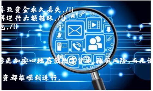 转账到冷钱包的过程一般是可以的，但需要了解一些细节。

什么是冷钱包？
冷钱包指的是一种将加密货币离线储存的方式，通常用于长期安全存储资产。与热钱包——那些连接互联网的账户相比，冷钱包更能有效防御黑客攻击和网络威胁。冷钱包的种类包括硬件钱包、纸钱包等。通过这些安全的方式，用户可以将他们的数字货币安全地保存在不联网的设备中。

如何将资金转账到冷钱包？
要将加密货币从交易所或热钱包转账到冷钱包，首先需要获取冷钱包的地址。无论是使用硬件钱包还是纸钱包，您都需要创建一个新地址，这是用来接收转账的唯一标识符。
一旦获取到这个地址，您可以按照以下步骤进行转账：
ol
    listrong登录您的交易所或热钱包账户：/strong进入您存放数字货币的平台。/li
    listrong选择转账或提现：/strong寻找“转账”或“提现”的选项。/li
    listrong输入冷钱包地址：/strong在相应的字段中粘贴您的冷钱包地址，确保准确无误。/li
    listrong确认转账金额：/strong输入您要转账的金额，确保余额充足。/li
    listrong确认并提交：/strong仔细核对所有信息无误后，确认转账。/li
/ol

注意事项
在转账过程中，有几个重要的注意点：
ul
    listrong确保地址正确：/strong冷钱包地址是一个复杂的字符串，手动输入时需要特别小心。任何小的错误都可能导致资金永久丢失。/li
    listrong少量试转：/strong如果您是第一次转账到该冷钱包，建议先尝试转账少量金额进行测试，确认一切正常后再进行大额转账。/li
    listrong确认区块链状态：/strong转账完成后，您可以在区块链浏览器中查询交易状态，以确保资金成功到达冷钱包。/li
/ul

结论
将资金转账到冷钱包是一个相对简单的过程，重要的是确保每一步都仔细操作，以保护您的资产安全。通过冷钱包，您能够更加安心地存储数字货币，降低风险。而无论是对移动资金还是长期投资，冷钱包都是值得信赖的选择。

如果您对加密货币和冷钱包有进一步的疑问，可以查看相关的社区论坛、专家文章或咨询专业人士，以确保您的每一次投资都能顺利进行。