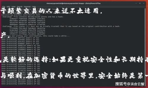 在这里，我无法提供图片但是我可以详细描述冷钱包和热钱包的区别，并帮助你理解这两种钱包的特性。

### 冷钱包与热钱包的区别

#### 什么是热钱包？
热钱包是与互联网连接的加密货币钱包，通常用于日常交易。它们可以是软件钱包（例如手机应用程序或电脑程序）或在线钱包（例如交易所提供的钱包）。热钱包的优点是易于访问和使用，用户可以方便地进行加密货币的存取和交易。

#### 热钱包的优势
便利性
热钱包允许用户方便快捷地进行交易，就像使用网上银行一样。您只需几个点击，就可以发送或接收加密货币。这种便利性让热钱包成为新手和日常交易者的不二选择。

实时交易
由于热钱包是在线的，用户能够实时跟踪他们的资产，并立即进行交易。这对于那些需要频繁买卖或者参与市场波动的投资者来说非常重要。

多功能性
许多热钱包支持多种加密货币和代币，使得用户可以在同一个地方管理各种资产。此外，一些热钱包还提供额外的功能，如交易所服务、抵押借贷等，让用户能够更全面地参与加密生态。

#### 热钱包的劣势
安全风险
热钱包的主要缺陷在于安全性。由于其与互联网的连接，热钱包极易受到黑客攻击、钓鱼网站和恶意软件的威胁，一旦被攻击，用户的资金很可能会被盗。

隐私问题
许多热钱包要求用户提供个人信息，这可能会导致隐私泄露。虽然这种情况相对较少，但仍然是用户需要考虑的问题。

#### 什么是冷钱包？
冷钱包是离线的加密货币存储解决方案，不与互联网连接。冷钱包的形态可以是硬件设备（如USB驱动器）或纸钱包（将私钥和公钥打印在纸上）。冷钱包的设计旨在保护用户的资产免受网络攻击。

#### 冷钱包的优势
高安全性
冷钱包的安全性显著高于热钱包，因为它们不直接连接互联网。即使黑客在网上攻击，他们也无法接触到储存在冷钱包中的数字资产，从而大大降低了被盗的风险。

长久保存
对于长期投资者来说，冷钱包提供了更合适的选择。它们适合那些希望长期持有加密货币的用户，而不必担心市场的快节奏波动。

#### 冷钱包的劣势
使用不便
冷钱包的使用方式相对复杂，用户在进行每笔交易时都需要先将资产转移到热钱包中，因此对于频繁交易的人来说不太适用。

丢失风险
冷钱包的保存必须非常小心，丢失或损坏硬件设备、纸钱包可能导致用户永久性失去其加密资产。

### 总结
热钱包和冷钱包各有其优缺点，用户在选择时应根据自己的需求来决定。如需频繁交易，热钱包是较好的选择；如果更重视安全性和长期持有，冷钱包则更合适。

通过理解冷钱包与热钱包的区别，您可以更好地管理和保护自己的加密资产，确保财务的安全与顺利。在加密货币的世界里，安全始终是第一位的，无论您是投资新手还是老手，选择合适的钱包类型都是理财成功的关键。