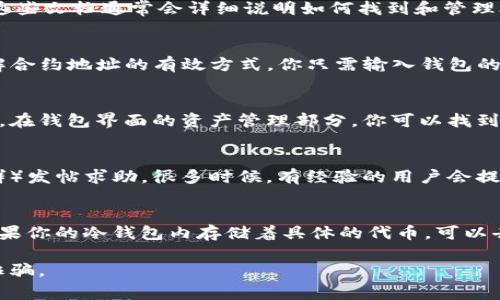 找到冷钱包的合约地址通常取决于你所使用的区块链和钱包类型。以下是一些常见的方法来帮助你找到冷钱包的合约地址：

1. 查阅钱包的官方文档
大多数冷钱包，如 Ledger、Trezor 等，都会在其官方网站上提供相关的文档和指南。这些文档通常会详细说明如何找到和管理合约地址。

2. 使用区块链浏览器
对于以太坊和其他支持智能合约的区块链，使用区块链浏览器（如 Etherscan）是了解合约地址的有效方式。你只需输入钱包的公钥地址，浏览器就会显示与该地址相关的所有交易和合约信息。

3. 钱包软件的接口
如果你使用的是带有图形用户界面的钱包软件，通常可以在软件中直接看到合约地址。在钱包界面的资产管理部分，你可以找到所有代币的详细信息，包括对应的合约地址。

4. 社区论坛和技术支持
如果你仍然无法找到合约地址，可以考虑在相关的社区论坛（如 Reddit 或币圈讨论群）发帖求助。很多时候，有经验的用户会提供快速的解答。另外，联系钱包的技术支持也是一个不错的选择，他们可以直接指导你。

5. 持有资产相关的信息
许多ERC-20代币的合约地址都是公开的，可以在项目的官方网站或白皮书中找到。如果你的冷钱包内存储着具体的代币，可以去这些项目的官网查找。

无论你采用何种方式，确保在寻找合约地址的过程中保持警惕，避免遭遇假冒网站或诈骗。