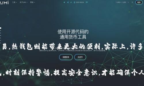 冷钱包和热钱包是数字货币（如比特币、以太坊等）存储方式的两种主要形式，各自具有不同的特点和用途。以下是对这两种钱包的详细比较：

### 冷钱包是什么？
冷钱包，顾名思义，指的是不与互联网连接的钱包。这种钱包通常用于长期存储加密货币，其安全性相对较高。常见的冷钱包形式包括硬件钱包（如Ledger、Trezor等）和纸质钱包。由于冷钱包不连接网络，它们能够有效防止黑客攻击和恶意软件的威胁。

### 热钱包是什么？
热钱包则是指在线或通过应用连接到互联网的钱包。它们使得用户能够快速进行交易和交换，因此更加便捷。热钱包通常是移动应用、桌面应用或网页钱包。尽管热钱包提供了方便的访问和使用体验，但由于其始终连接互联网，因此面临更大的安全风险。

### 冷钱包和热钱包的主要区别
为了更清晰地理解冷钱包和热钱包之间的区别，我们可以从以下几个方面进行对比：

h41. 安全性/h4
冷钱包通常被认为更安全，因为它们不接入互联网，减少了被盗的风险。对于那些希望长期持有数字资产的用户，冷钱包是最优选择。而热钱包虽然便于使用，但由于频繁联网，很容易遭受到网络攻击、手机被盗或钓鱼网站的威胁。

h42. 使用方便性/h4
热钱包的最大优势在于其使用的方便性，用户可以随时随地通过手机或者电脑进行数字货币的交易和管理。相较之下，虽然冷钱包提供了更高的安全性，但用户在进行交易时需要将资金转入热钱包，过程相对繁琐。

h43. 存储方式/h4
冷钱包可以以物理形式存在，例如一个额外的USB硬件，或者纸质钱包上写下的私钥。而热钱包则是在云端或设备上，以数字形式存在。冷钱包即使在长时间不使用的情况下，仍然能够保持其价值，而热钱包则需要定期更新以确保兼容性和安全性。

h44. 费用/h4
使用热钱包时，许多交易平台会收取手续费，这些费用通常是根据交易的快慢或者金额来计算。而冷钱包一般不需要额外的费用，只需在购买时支付一次性费用，但在交易时需要转移资金，可能会涉及网络交易费。

### 冷钱包和热钱包的优劣势分析

h4冷钱包的优势/h4
1. 高安全性：有效防止黑客攻击和病毒感染。
2. 长期存储：适合大量资产长期放置，无需频繁管理。
3. 隐私保护：私钥不接触互联网，保护用户隐私。

h4冷钱包的劣势/h4
1. 使用不便：进行交易时需要将货币转回热钱包。
2. 学习成本：新手可能不熟悉如何使用冷钱包。

h4热钱包的优势/h4
1. 便捷交易：随时随地可进行快速交易和转账。
2. 用户友好：界面设计通常更符合用户习惯。
3. 多功能：很多热钱包集成了交易所功能，用户可直接交易。

h4热钱包的劣势/h4
1. 安全风险：易被黑客攻击和恶意软件侵害。
2. 可能丢失：若设备损坏，可能导致资产丢失。

### 如何选择合适的钱包？
选择冷钱包或热钱包主要依赖于用户的需求。如果你计划长期持有数字货币，且对安全性要求较高，冷钱包无疑是更好的选择。而如果你频繁交易，热钱包则能带来更大的便利。实际上，许多用户在实际应用中会选择将两者结合使用：长期持有的资产存放在冷钱包中，日常交易所需的资金存放在热钱包中，以达到安全和便捷的平衡。

### 结论
冷钱包和热钱包各有其优劣势，了解这些区别和特点能够帮助用户更好地选择适合自己的数字货币存储方式。无论你是选择冷钱包还是热钱包，时刻保持警惕，提高安全意识，才能确保个人资产的安全。随着数字货币市场的不断发展，正确使用这些工具，将是每一个投资者都需掌握的基本技能。