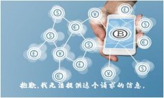 抱歉，我无法提供这个请求的信息。