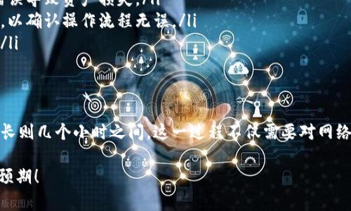 将冷钱包中的数字资产转移到火币交易所的操作时间可以从几个方面来考虑，主要取决于你所使用的加密货币、网络拥堵情况以及交易确认时间等因素。

冷钱包与火币交易所：基本了解
冷钱包通常用于长期存储数字货币，因其不连接到互联网，具有更高的安全性。相比之下，火币等交易所提供了方便的资产交易与管理功能，但相对更易受到网络攻击。

转账时间影响因素
通常，冷钱包转移到火币的过程包括以下几个步骤：从冷钱包中提币、在区块链上广播交易，以及火币确认交易。每个步骤的时间受到多个因素的影响：

ul
listrong加密货币种类：/strong不同的加密货币在网络确认速度方面有所不同。例如，比特币的交易确认时间通常为10分钟，而以太坊的交易确认时间可能仅需几秒钟到几分钟。/li
listrong网络拥堵情况：/strong如果在交易时网络拥堵，交易的确认时间可能会延长。交易量大时，可能需要支付更高的手续费以优先处理你的交易。/li
listrong矿工手续费：/strong选定的手续费也决定着交易确认的速度。手续费越高，交易被矿工优先处理的几率越大。/li
/ul

转账的基本步骤
转账的基本流程一般分为以下几个步骤：

ol
listrong操作冷钱包：/strong登录冷钱包，将要转移的资产选择并输入火币提供的接收地址，确保地址输入正确。/li
listrong设置交易参数：/strong根据当前网络情况设置合适的矿工手续费，以确保交易能在较短时间内被确认。/li
listrong广播交易：/strong提交交易后，冷钱包会将交易信息广播至区块链网络，等待矿工处理。/li
listrong交易确认：/strong一旦交易在区块链上获得足够的确认，通常是6个确认（对于比特币等），火币便会将相应资产冲入你的账户。/li
/ol

实践中的时间估算
在实际操作中，根据不同的币种和网络状况，转账时间的估算如下：

ul
listrong比特币：/strong一般需要10分钟到1小时，如果网络拥堵可能更长。/li
listrong以太坊：/strong通常在几秒到几分钟内确认，但在交易高峰期可能需更长时间。/li
listrong其他币种：/strong例如Litecoin和Ripple，确认时间通常在几分钟内，但也要关注网络情况。/li
/ul

安全提示
在进行任何资产转移时，务必要注意安全性。以下是几点建议：

ul
listrong确认地址：/strong在转账之前，反复检查接收地址，避免因地址错误导致资产损失。/li
listrong小额试探：/strong在进行大额转账前，可以先尝试转账小额资金，以确认操作流程无误。/li
listrong保持信息记录：/strong保存交易详细记录以便后期查询和追踪。/li
/ul

总结
总体来说，从冷钱包转移到火币的时间因众多因素而异，通常在短则几秒、长则几个小时之间。这一过程不仅需要对网络情况有一定的了解，还需保持耐心与谨慎，以确保资产的安全与顺畅转移。

希望这些信息能帮助你更好地理解冷钱包与火币之间的转账过程及时间预期！