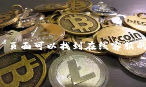 您好！关于“BitGet官方网站客服”的具体信息或问题，您可以直接访问BitGet的官方网站，通常在网站的“联系我们”或“客服支持”页面可以找到在线客服的相关链接和联系方式。此外，许多交易平台也会在社交媒体上提供客服支持，您可以通过他们的官方社交媒体账号获取更多帮助。

如果您有其他特定问题或需要进一步的指导，请告诉我，我会尽力为您提供相关信息或建议！