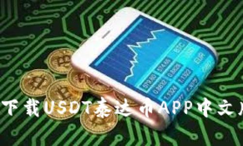 轻松掌握财富新机遇，下载USDT泰达币APP中文版，开启数字资产时代！
