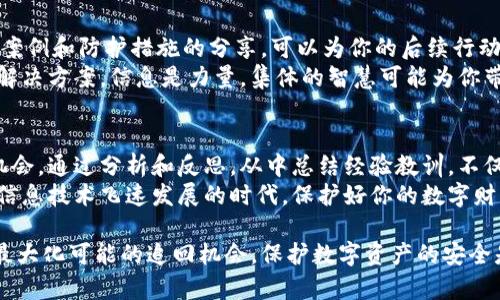 当你的IM钱包被盗后，是否能追回资产，这个问题的答案取决于多种因素，包括被盗的情况、你的反应速度以及安全措施。以下将详细介绍一些应对措施和可能的结果。

立即行动：不能拖延的时间
如果你发现IM钱包被盗，最重要的第一步就是保持冷静，立即采取行动。时间就是金钱，尽快锁定和保护你的账户是首要任务。
首先，立即暂停或冻结你的IM钱包账户，这样可以防止进一步的资金损失。不同平台的操作流程可能有所不同，务必查阅相关帮助文档或联系客服来获取指导。

调查被盗经过：识别漏洞
在冻结账户之后，需要检查究竟是如何被盗的。是否是因为你的设备被恶意软件感染，或者是否泄露了敏感信息？了解这些信息可以帮助你避免未来再次遭受同样的损失。
例如，如果你通过短信验证或电子邮件接收验证码来保护你的账户，那么一定要确认这些信息没有落入坏人之手。在这个过程中，检查你的手机和计算机是否存在异常活动，例如不明来源的下载或操作。

收集证据：记录一切
在向有关部门或钱包服务平台投诉之前，你需要准备好充分的证据。这包括交易记录、可能的文件或截图等，所有这些都可以支持你的申诉。
如果有可能，使用区块链浏览器追踪被盗资产的流向。这可以帮助你更清楚地了解盗贼的具体操作流程，并为可能的后续措施提供重要信息。

向平台反馈：开启申诉流程
根据平台的规定，向IM钱包的客服反馈情况，开启申诉流程。大多数正规的数字资产平台都有专门的客服团队处理此类问题。
在申诉过程中，务必保持详细与清晰，提供所有你收集到的证据材料，让工作人员在处理时可以迅速了解事件的全貌。记得定期跟进你的申诉，保持沟通顺畅。

法律途径：必要时寻求法律帮助
如果被盗金额巨大且长期未能追回，考虑寻求法律帮助。在某些情况下，法律可以提供有效的维权手段。
咨询专业的律师团队，了解在你所在国家或地区关于数字资产的法律规定和维权渠道。准备好可能需要的证明材料，以便律师能更好地帮助你。

提升安全性：预防是最好的措施
无论是否成功追回资金，提升安全性都是未来的重要一环。确保你的IM钱包遵循最佳安全实践，比如启用双重认证、定期更新密码，并做好定期备份。
此外，定期检查你的交易记录，对于任何不明的交易立即采取措施。选择一个安全性高的钱包和交易平台，这会大大减少未来放任不管的风险。

社区与支持：信息分享的力量
在IM钱包社区中与其他用户交流，分享你的经历和经验。许多用户的成功追回案例和防护措施的分享，可以为你的后续行动提供切实参考。
通过社交媒体或者技术论坛，了解是否有其他用户遇到相似问题，并一起探讨解决方案。信息是力量，集体的智慧可能为你带来意想不到的帮助。

总结：从被盗中学习与成长
即便没有高效地追收到因盗窃丢失的资产，这次经历依然是一次重要的学习机会。通过分析和反思，从中总结经验教训，不仅能够提升自身的风险防范意识，还能够影响周围的人。
面对数字资产的安全问题，长期的安全意识培养和措施落实至关重要。在这个信息技术飞速发展的时代，保护好你的数字财富，就是保护好自己的未来。 

希望这篇文章能帮助你更好地理解IM钱包被盗后可能采取的措施，以及如何最大化可能的追回机会。保护数字资产的安全是每个用户都需要关注的重要课题，增强安全意识，才能抵御潜在的威胁。