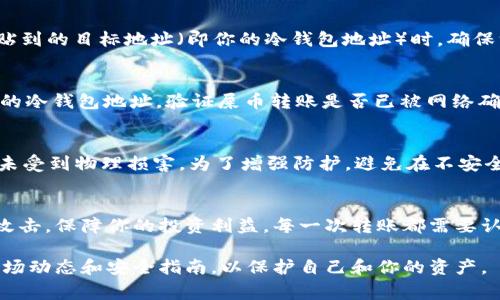 要将屎币（SHIB）转入冷钱包，你可以按照以下步骤进行。冷钱包通常是指离线存储的加密货币钱包，这种钱包更安全，因为它们没有连接到互联网，可以有效防止黑客攻击。

步骤一：准备冷钱包
首先，你需要确保你拥有一个冷钱包。冷钱包有多种形式，如硬件钱包（如Ledger、Trezor等）或纸钱包。选择一个适合你的需求的冷钱包，并按照说明进行设置，确保把它安全存储，并做好备份，比如在安全的地方写下助记词。

步骤二：获取屎币
确保你在交易所或热钱包中拥有屎币。如果你还没有购买屎币，可以在主流加密货币交易所（如Binance、Huobi等）上进行购买。在购买成功后，你的屎币将会存储在你的交易所账户或者热钱包中。

步骤三：获取冷钱包地址
在冷钱包中，获取你的接收地址。每个冷钱包都有一个唯一的地址，通常是由数字和字母组成的组合，你可以在钱包的“接收”选项中找到这个地址。复制这个地址，确保复制准确无误，以避免转账错误。

步骤四：转账到冷钱包
登录到你的热钱包或者交易所账户，找到“提现、转账、发币”等类似的功能选项，选择屎币作为转账种类。在输入粘贴到的目标地址（即你的冷钱包地址）时，确保没有遗漏字符。接下来，输入你希望转入冷钱包的屎币数量。再次检查所有信息，确保地址正确无误。然后确认转账。

步骤五：确认转账状态
转账完成后，可以在冷钱包中查看余额，确认屎币已经成功转入。你可以在区块链浏览器（如Etherscan）中输入你的冷钱包地址，验证屎币转账是否已被网络确认。如果转账已经被确认，屎币将显示在你的冷钱包中。

步骤六：安全措施
确保你的冷钱包离线储存，并将助记词妥善保管，避免丢失或被他人获取。此外，定期检查冷钱包的安全性，确保它未受到物理损害。为了增强防护，避免在不安全的环境中连接到电脑。

总结
将屎币转入冷钱包是一个保护你资产的重要步骤。通过一个具有安全性和隐私性的冷钱包，你可以有效防止黑客攻击，保障你的投资利益。每一次转账都需要认真对待，确保每一步都准确无误，从而避免不必要的损失。

希望以上的步骤能够帮助你成功地将屎币转入冷钱包。在进行任何加密货币交易时，永远保持警惕，并持续关注市场动态和安全指南，以保护自己和你的资产。