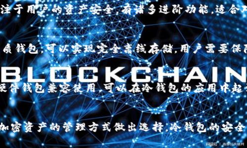 冷钱包是指离线状态下存储加密货币的一种方式，可以有效提高资产安全性。目前市面上有多款冷钱包APP可以选择，下面是一些常见的冷钱包APP：

### 1. **Ledger Live**
这是Ledger硬件钱包（如Ledger Nano S和X）配套的官方应用，用户可以通过Ledger Live管理他们的加密资产。安全性高，功能齐全。

### 2. **Trezor Suite**
Trezor是另一款知名的硬件钱包，Trezor Suite是其官方应用程序，允许用户访问和管理他们的加密货币。它同样提供了强大的安全保护。

### 3. **Exodus**
Exodus是一款功能丰富的多资产钱包，它可以与Trezor硬件钱包结合使用，尽管它本身并不是完全离线的，但可以通过硬件钱包增强安全性。

### 4. **Copay**
由BitPay推出的Copay是一款兼容多种货币的冷钱包应用。它的多重签名功能支持团队或家庭共同管理资产。

### 5. **Atomic Wallet**
尽管Atomic Wallet是以热钱包为主，但用户可以通过生成和保留其私钥的方式，来增加安全性，从而实现类似冷钱包的功能。

### 6. **Armory**
Armory是比特币社区里比较老牌的冷钱包选项，它专注于用户的资产安全，有诸多进阶功能，适合对技术有一定了解的用户。

### 7. **Paper Wallet Generator**
虽然不是传统意义上的APP，但通过在线生成和打印纸质钱包，可以实现完全离线存储。用户需要保障生成环境的安全性。

### 8. **GreenAddress**
GreenAddress 提供多层次的安全防护，并且支持与硬件钱包兼容使用，可以在冷钱包的应用中起到补充作用。

### 总结
在选择冷钱包时，用户应根据自身需求、技术水平及对加密资产的管理方式做出选择。冷钱包的安全性固然重要，但用户体验、操作简单性也同样不可忽视。